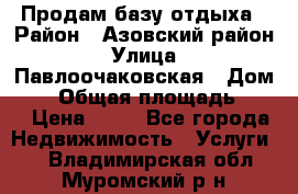 Продам базу отдыха › Район ­ Азовский район › Улица ­ Павлоочаковская › Дом ­ 7 › Общая площадь ­ 40 › Цена ­ 30 - Все города Недвижимость » Услуги   . Владимирская обл.,Муромский р-н